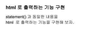 html 로 출력하는 기능 구현
statement() 과 동일한 내용을
html 로 출력하는 기능을 구현해 보자.
 