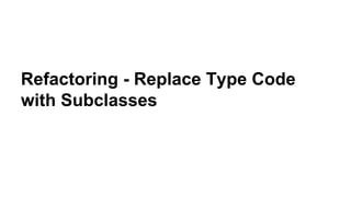 Refactoring - Replace Type Code
with Subclasses
 