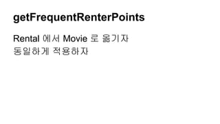 getFrequentRenterPoints
Rental 에서 Movie 로 옮기자
동일하게 적용하자
 