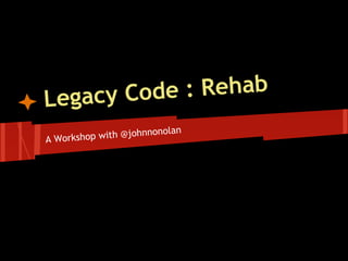 L egacy Cod e : Rehab
                          lan
A Workshop with @johnnono
 