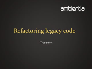 Refactoring legacy code
True story
 