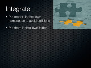 Integrate
 Put models in their own
 namespace to avoid collisions

 Put them in their own folder
 