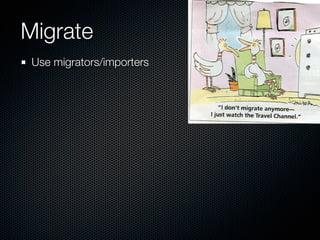 Migrate
 Use migrators/importers
 