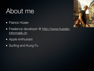 About me
Patrick Hüsler
Freelance developer @ http://www.huesler-
informatik.ch
Apple enthusiast
Surﬁng and Kung Fu
 