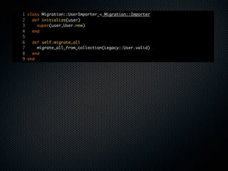 1 class Migration::UserImporter < Migration::Importer
2   def initialize(user)
3     super(user,User.new)
4   end
5
6   def self.migrate_all
7     migrate_all_from_collection(Legacy::User.valid)
8   end
9 end
 