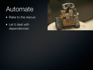Automate
Rake to the rescue

Let it deal with
dependencies
 