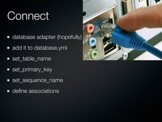 Connect
database adapter (hopefully)
add it to database.yml
set_table_name
set_primary_key
set_sequence_name
deﬁne associations
 