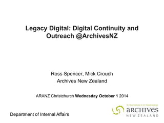 Department of Internal Affairs 
Legacy Digital: Digital Continuity and Outreach @ArchivesNZ 
Ross Spencer, Mick Crouch 
Archives New Zealand 
ARANZ Christchurch Wednesday October 1 2014  