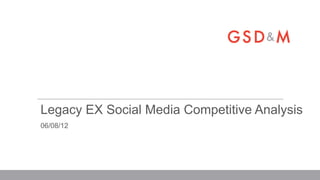 Legacy EX Social Media Competitive Analysis
06/08/12
 