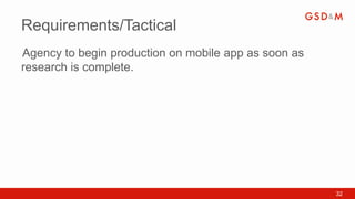 Requirements/Tactical
Agency to begin production on mobile app as soon as
•



research is complete.




                                                      32
 