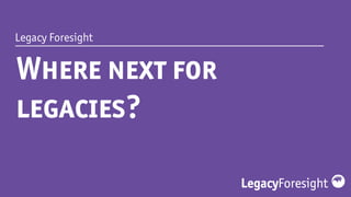 Legacy Foresight
Where next for
legacies?
 