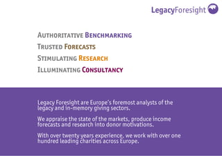 LegacyForesight
Legacy Foresight are Europe’s foremost analysts of the
legacy and in-memory giving sectors.
We appraise th...