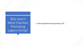 Why Aren’t
More Charities
Promoting
Legacy Giving?
• Some organizations keep putting it off…..
 