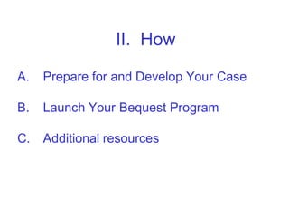 II. How

A.   Prepare for and Develop Your Case

B.   Launch Your Bequest Program

C.   Additional resources
 