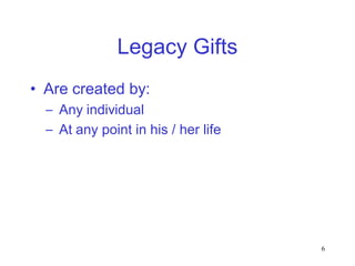 Legacy Gifts
• Are created by:
  – Any individual
  – At any point in his / her life




                                     6
 