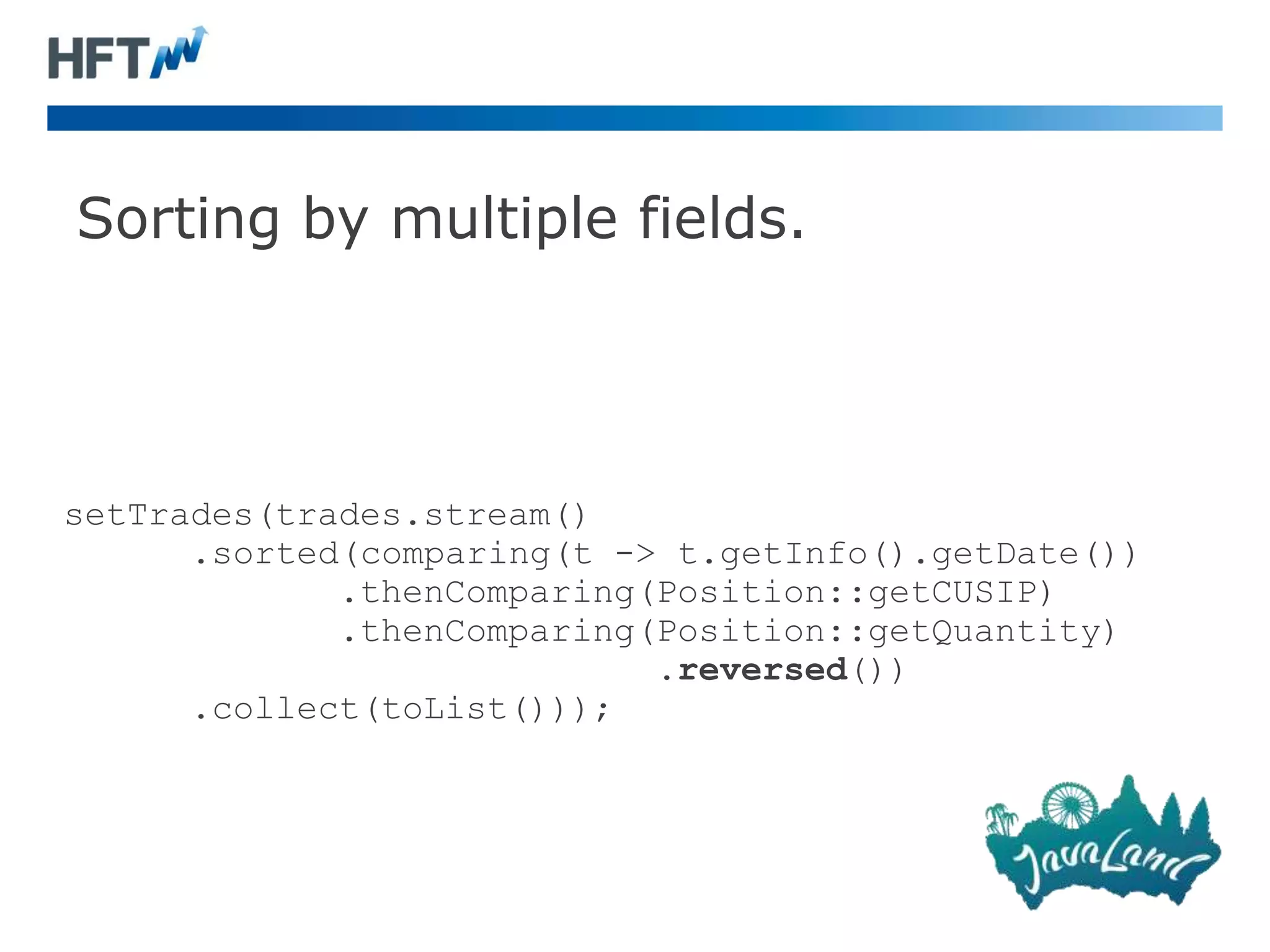 Sorting by multiple fields.
setTrades(trades.stream()
.sorted(comparing(t -> t.getInfo().getDate())
.thenComparing(Position::getCUSIP)
.thenComparing(Position::getQuantity)
.reversed())
.collect(toList()));
 