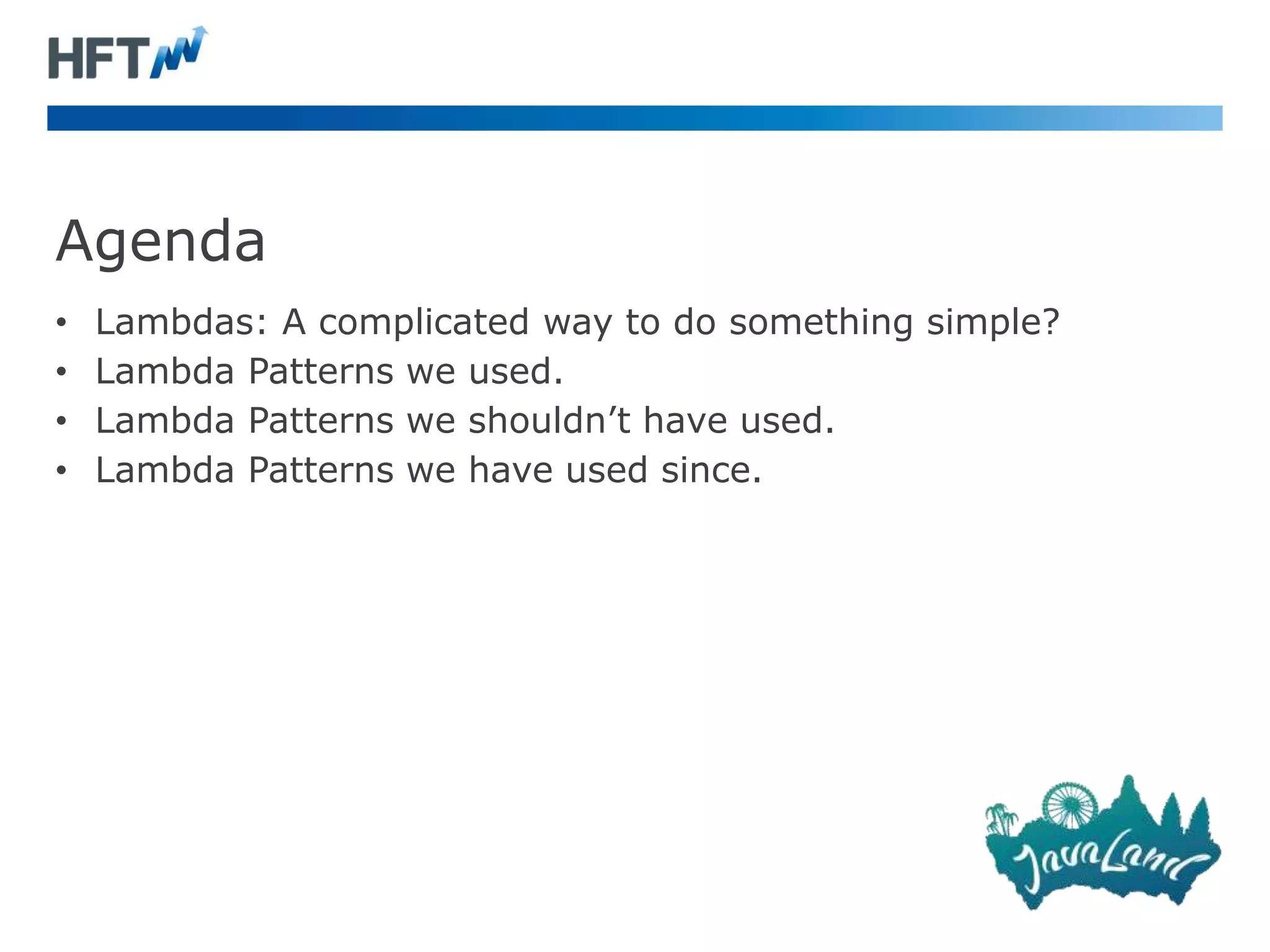 Agenda
• Lambdas: A complicated way to do something simple?
• Lambda Patterns we used.
• Lambda Patterns we shouldn’t have used.
• Lambda Patterns we have used since.
 