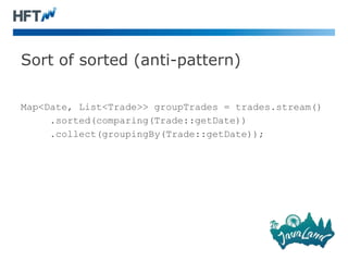 Sort of sorted (anti-pattern)
Map<Date, List<Trade>> groupTrades = trades.stream()
.sorted(comparing(Trade::getDate))
.collect(groupingBy(Trade::getDate));
 