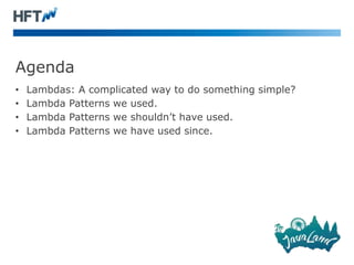 Agenda
• Lambdas: A complicated way to do something simple?
• Lambda Patterns we used.
• Lambda Patterns we shouldn’t have used.
• Lambda Patterns we have used since.
 