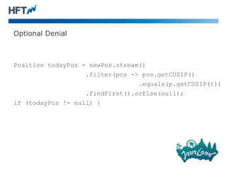 Optional Denial
Position todayPos = newPos.stream()
.filter(pos -> pos.getCUSIP()
.equals(p.getCUSIP()))
.findFirst().orElse(null);
if (todayPos != null) {
 