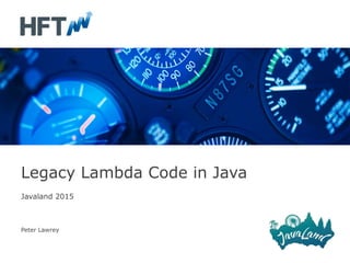 Javaland 2015
Peter Lawrey
Legacy Lambda Code in Java
 