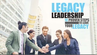 10 PROVEN STEPS
LEADERSHIP
LEGACY
TO LEAVE
YOURLEGACY
 