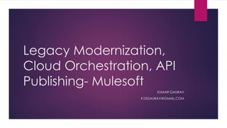 Legacy Modernization,
Cloud Orchestration, API
Publishing- Mulesoft
KUMAR GAURAV
K10GAURAV@GMAIL.COM
 