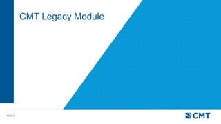 Slide 1
CMT Legacy Module
 