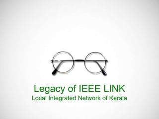 Legacy of IEEE LINK
Local Integrated Network of Kerala
 