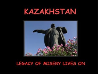 KAZAKHSTAN LEGACY OF MISERY LIVES ON 