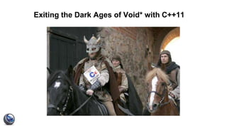 Exiting the Dark Ages of Void* with C++11
 