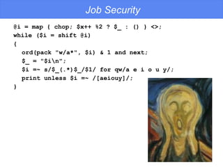 Job Security @i = map { chop; $x++ %2 ? $_ : () } <>; while ($i = shift @i) {  ord(pack "w/a*", $i) & 1 and next;  $_ = "$i\n";  $i =~ s/$_(.*)$_/$1/ for qw/a e i o u y/;  print unless $i =~ /[aeiouy]/; } 