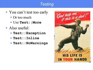 Testing You can’t test too early Or too much Use  Test::More Also useful: Test::Exception Test::Inline Test::NoWarnings 