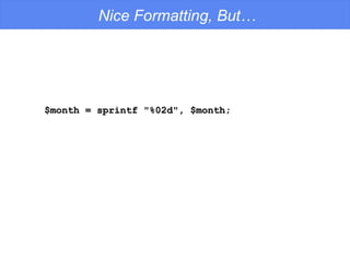 Nice Formatting, But… $month = sprintf "%02d", $month; 