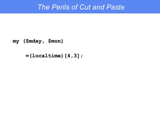 my ($mday, $mon) =(localtime)[4,3]; The Perils of Cut and Paste 