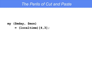 my ($mday, $mon) = (localtime)[4,3]; The Perils of Cut and Paste 