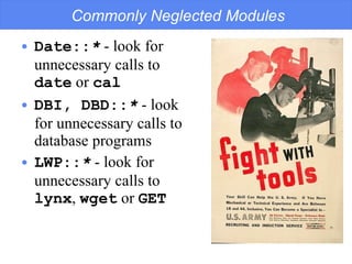 Commonly Neglected Modules Date:: *  - look for  unnecessary calls to  date  or  cal DBI, DBD:: *  - look  for unnecessary calls to  database programs LWP:: *  - look for  unnecessary calls to  lynx ,  wget  or  GET 