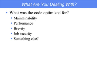 What Are You Dealing With? What was the code optimized for? Maintainability Performance Brevity Job security Something else? 