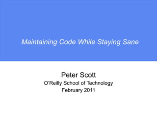 Maintaining Code While Staying Sane Peter Scott O’Reilly School of Technology February 2011 