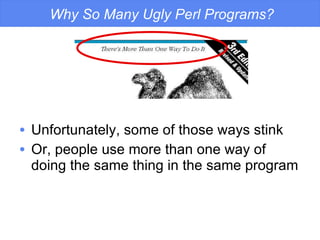 Why So Many Ugly Perl Programs? <ul><li>Unfortunately, some of those ways stink </li></ul><ul><li>Or, people use more than...