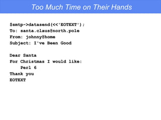 Too Much Time on Their Hands <ul><li>$smtp->datasend(<<'EOTEXT'); </li></ul><ul><li>To: santa.claus@north.pole </li></ul><...