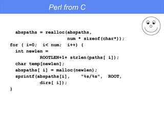 Perl from C <ul><li>abspaths = realloc(abspaths,  </li></ul><ul><li>num * sizeof(char*)); </li></ul><ul><li>for ( i=0;  i<...