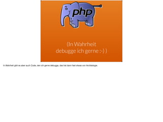 (In Wahrheit  
debugge ich gerne :-) )
In Wahrheit gibt es aber auch Code, den ich gerne debugge, das hat dann fast etwas von Archäologie.
 