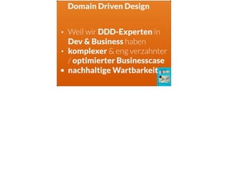 Domain Driven Design
• Weil wir DDD-Experten in
Dev & Business haben
• komplexer & eng verzahnter
/ optimierter Businesscase
• nachhaltige Wartbarkeit
 