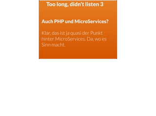 Too long, didn’t listen 3
Auch PHP und MicroServices?
Klar, das ist ja quasi der Punkt
hinter MicroServices. Da, wo es
Sinn macht.
 
