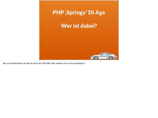 PHP ‚Springy’ DI Age
Wer ist dabei?
Bei uns bei Mayﬂower ist das der Gros der PHP-Welt. Wer arbeitet mit so einer Applikat...