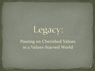 Passing on Cherished Values
 in a Values-Starved World



                              1
 