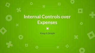 Internal Controls over
Expenses
Keep It Simple
 