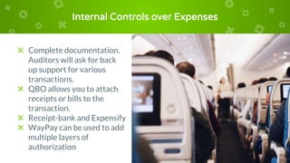 Internal Controls over Expenses
× Complete documentation.
Auditors will ask for back
up support for various
transactions.
× QBO allows you to attach
receipts or bills to the
transaction.
× Receipt-bank and Expensify
× WayPay can be used to add
multiple layers of
authorization
 