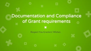Documentation and Compliance
of Grant requirements
Respect You Granters’ Wishes
 